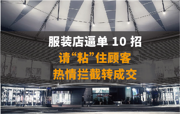 服装店逼单 10 招！！请“粘”住顾客！热情拦截转成交