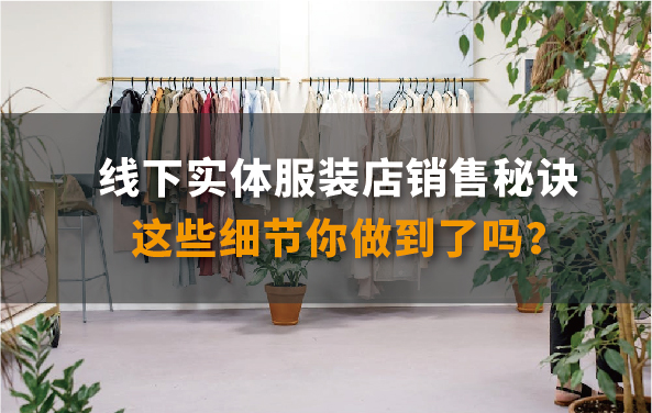 【店铺运营】线下实体服装店销售秘诀，这些细节你做到了吗？